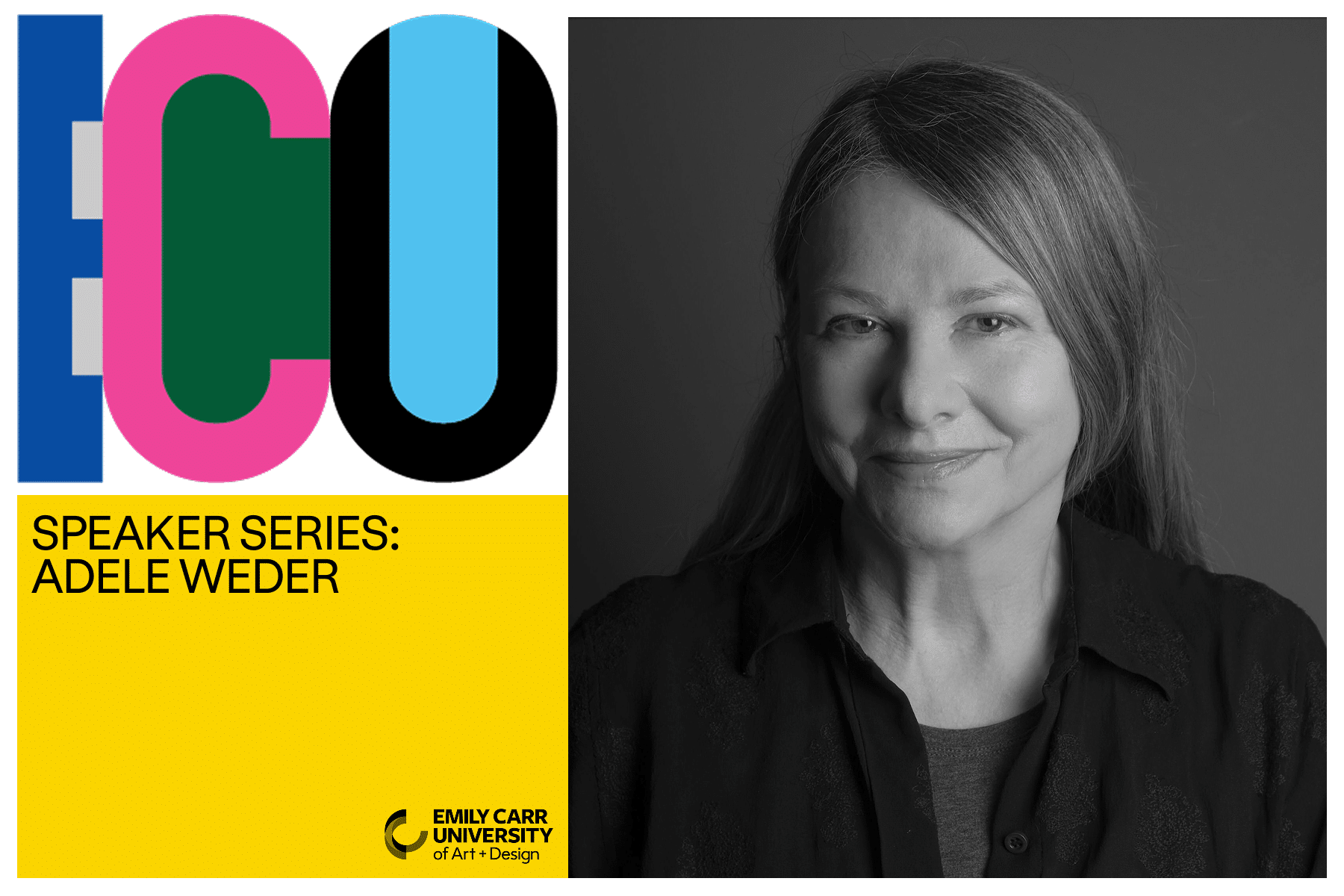 Event graphic for the ECU 100 Speaker Series featuring Adele Weder. On the left, bold multicoloured “ECU 100” lettering sits above a yellow panel with the text “Speaker Series: Adele Weder” and the Emily Carr University of Art + Design logo. On the right, a black-and-white portrait shows Adele Weder facing the camera with a slight smile against a dark background.